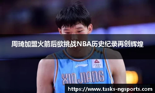 周琦加盟火箭后欲挑战NBA历史纪录再创辉煌