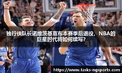 独行侠队长诺维茨基宣布本赛季后退役，NBA的巨星时代将如何续写？