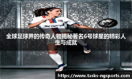 全球足球界的传奇人物揭秘著名6号球星的精彩人生与成就
